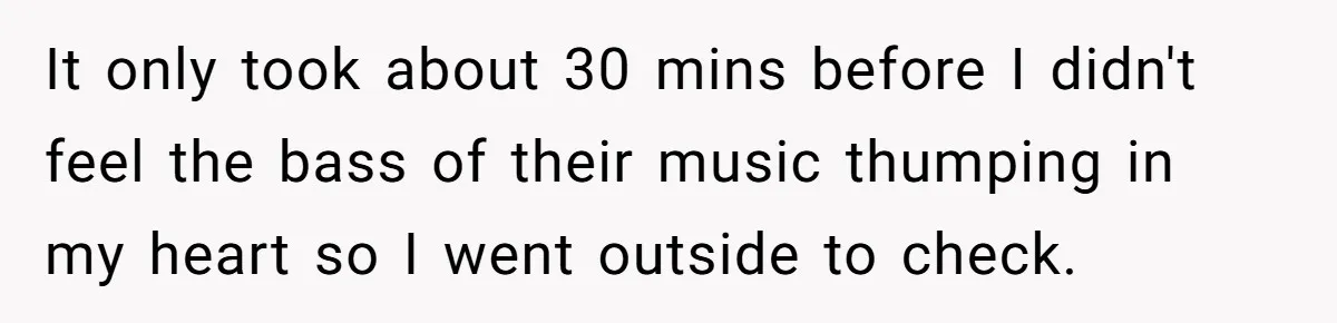 Parents Refused to Control Their Screaming Kids for Years - Until the Neighborhood Fought Back With Music It only took about 30 mins before I didn't feel the bass of their music thumping in my heart so I went outside to check.