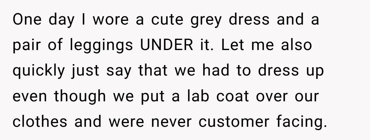 No Leggings? No Problem: One Employee’s Clever Dress Code Win One day I wore a cute grey dress and a pair of leggings UNDER it. Let me also quickly just say that we had to dress up even though we...