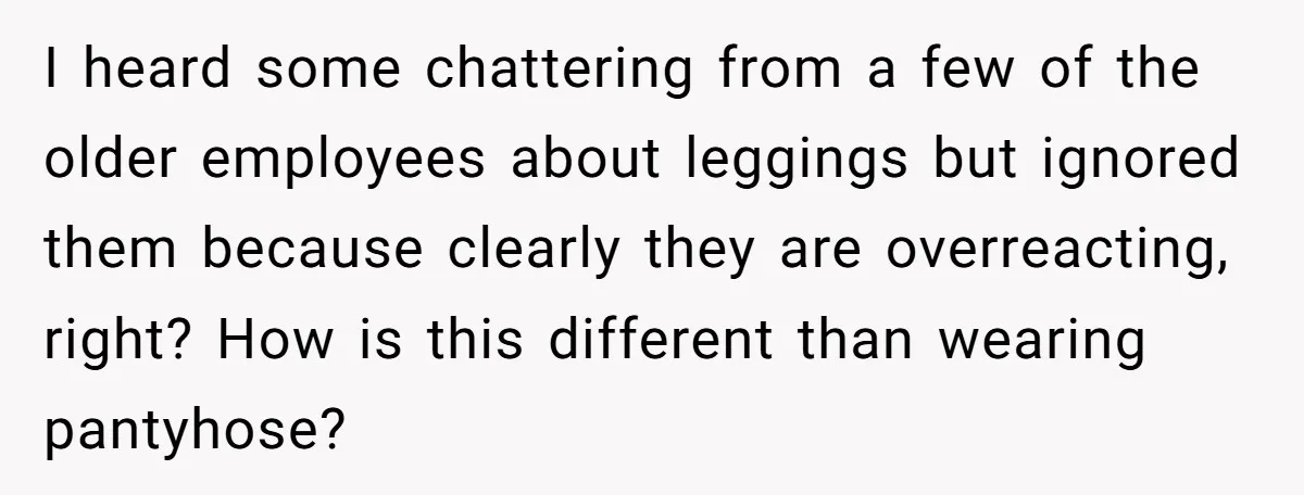 No Leggings? No Problem: One Employee’s Clever Dress Code Win I heard some chattering from a few of the older employees about leggings but ignored them because clearly they are overreacting, right? How is this different than wearing pantyhose?
