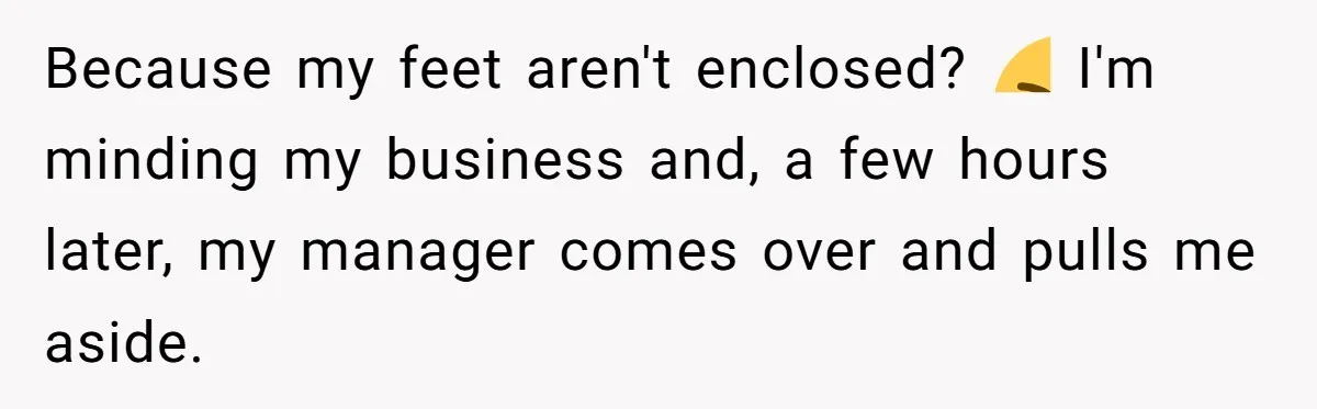 No Leggings? No Problem: One Employee’s Clever Dress Code Win Because my feet aren't enclosed? 😆 I'm minding my business and, a few hours later, my manager comes over and pulls me aside.