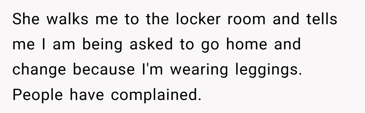 No Leggings? No Problem: One Employee’s Clever Dress Code Win She walks me to the locker room and tells me I am being asked to go home and change because I'm wearing leggings. People have complained.