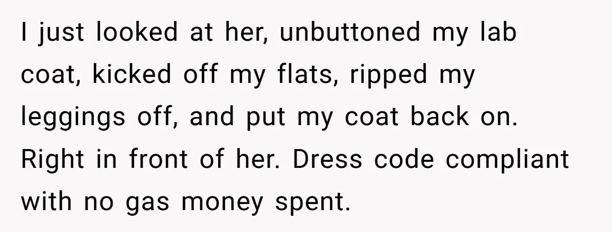 No Leggings? No Problem: One Employee’s Clever Dress Code Win I just looked at her, unbuttoned my lab coat, kicked off my flats, ripped my leggings off, and put my coat back on. Right in front of her. Dress code...