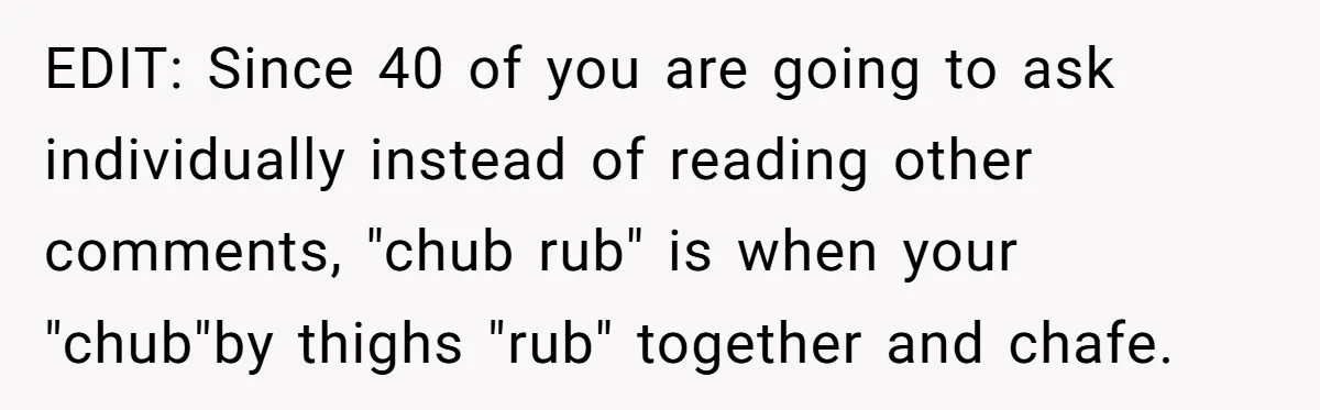 No Leggings? No Problem: One Employee’s Clever Dress Code Win EDIT: Since 40 of you are going to ask individually instead of reading other comments, "chub rub" is when your "chub"by thighs "rub" together and chafe.