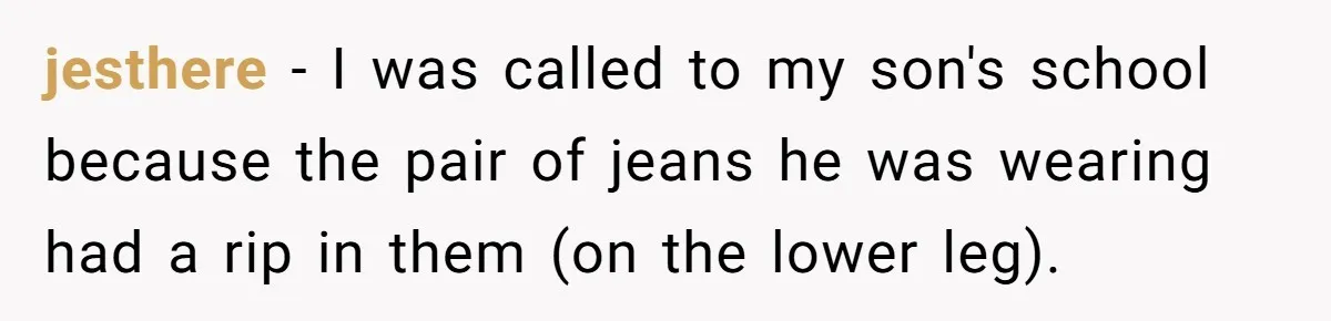 No Leggings? No Problem: One Employee’s Clever Dress Code Win jesthere − I was called to my son's school because the pair of jeans he was wearing had a rip in them (on the lower leg).