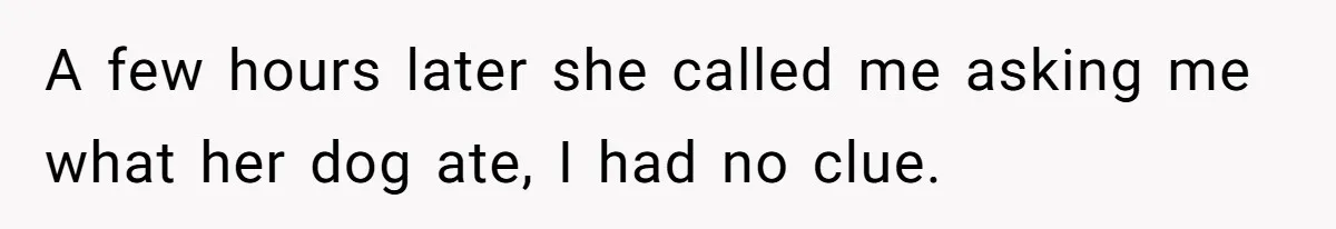 Woman Hosts Party, Friend Dumps Dog In Garden, Then Demands Answers When It Gets Sick A few hours later she called me asking me what her dog ate, I had no clue.