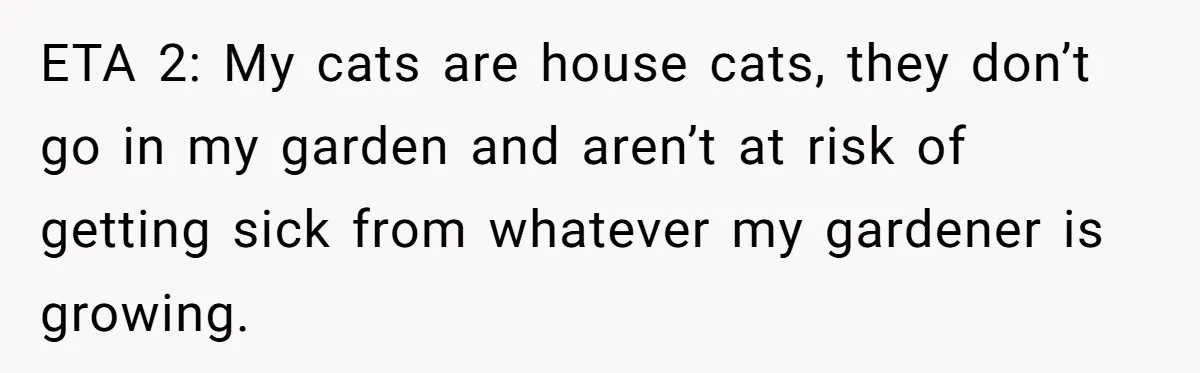 Woman Hosts Party, Friend Dumps Dog In Garden, Then Demands Answers When It Gets Sick ETA 2: My cats are house cats, they don’t go in my garden and aren’t at risk of getting sick from whatever my gardener is growing.