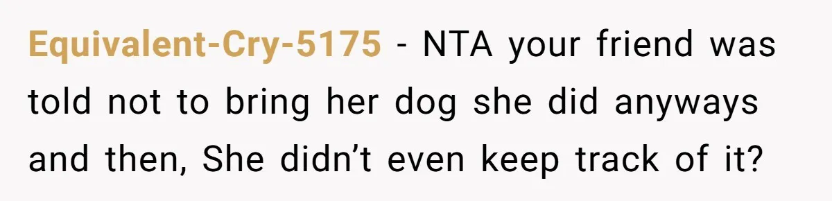 Woman Hosts Party, Friend Dumps Dog In Garden, Then Demands Answers When It Gets Sick Equivalent-Cry-5175 − NTA your friend was told not to bring her dog she did anyways and then, She didn’t even keep track of it?