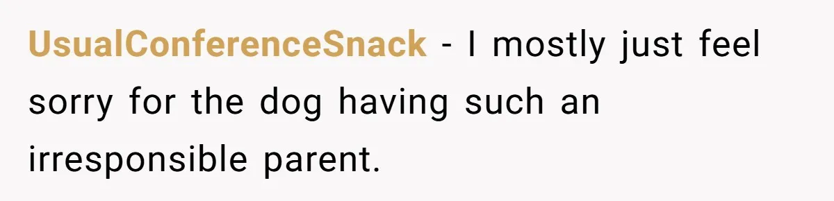 Woman Hosts Party, Friend Dumps Dog In Garden, Then Demands Answers When It Gets Sick UsualConferenceSnack − I mostly just feel sorry for the dog having such an irresponsible parent.