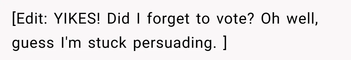 [Edit: YIKES! Did I forget to vote? Oh well, guess I'm stuck persuading. ]