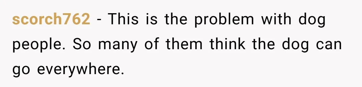 Woman Hosts Party, Friend Dumps Dog In Garden, Then Demands Answers When It Gets Sick scorch762 − This is the problem with dog people. So many of them think the dog can go everywhere.