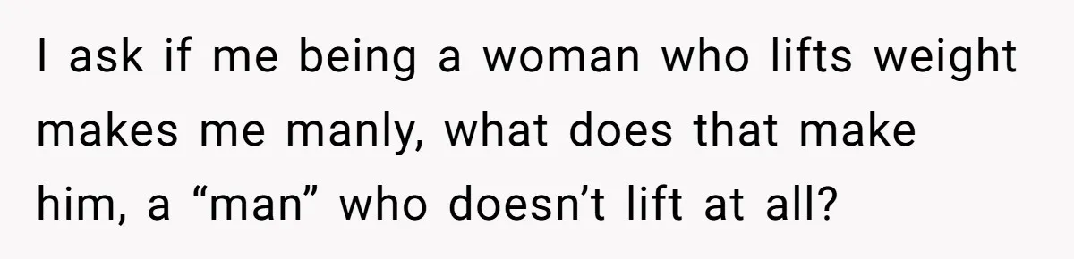 Born-Again Christian Tried to Bible-Shame a Woman for Lifting Weights. He Didn’t Expect This Response. I ask if me being a woman who lifts weight makes me manly, what does that make him, a “man” who doesn’t lift at all?