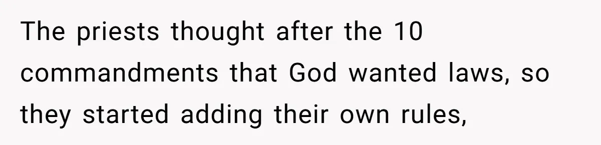 Born-Again Christian Tried to Bible-Shame a Woman for Lifting Weights. He Didn’t Expect This Response. The priests thought after the 10 commandments that God wanted laws, so they started adding their own rules,