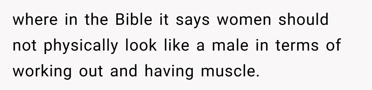 Born-Again Christian Tried to Bible-Shame a Woman for Lifting Weights. He Didn’t Expect This Response. where in the Bible it says women should not physically look like a male in terms of working out and having muscle.