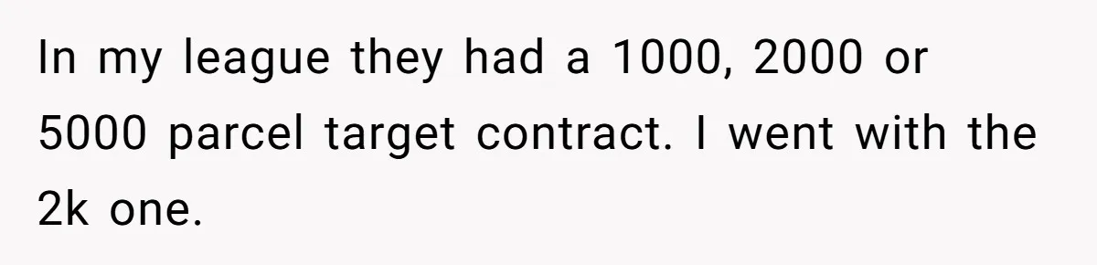 Shipping Company Tried to Squeeze Him - So He Mailed 150 Empty Envelopes In my league they had a 1000, 2000 or 5000 parcel target contract. I went with the 2k one.