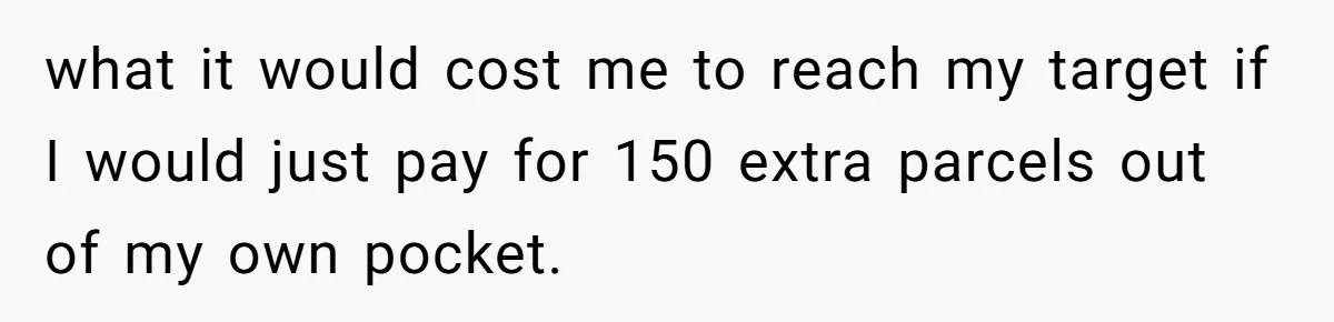 Shipping Company Tried to Squeeze Him - So He Mailed 150 Empty Envelopes what it would cost me to reach my target if I would just pay for 150 extra parcels out of my own pocket.
