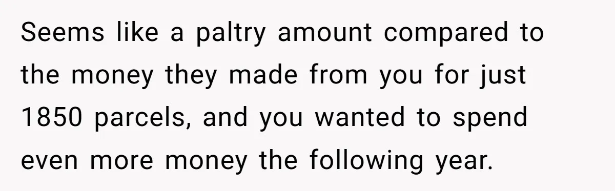 Shipping Company Tried to Squeeze Him - So He Mailed 150 Empty Envelopes Seems like a paltry amount compared to the money they made from you for just 1850 parcels, and you wanted to spend even more money the following year.