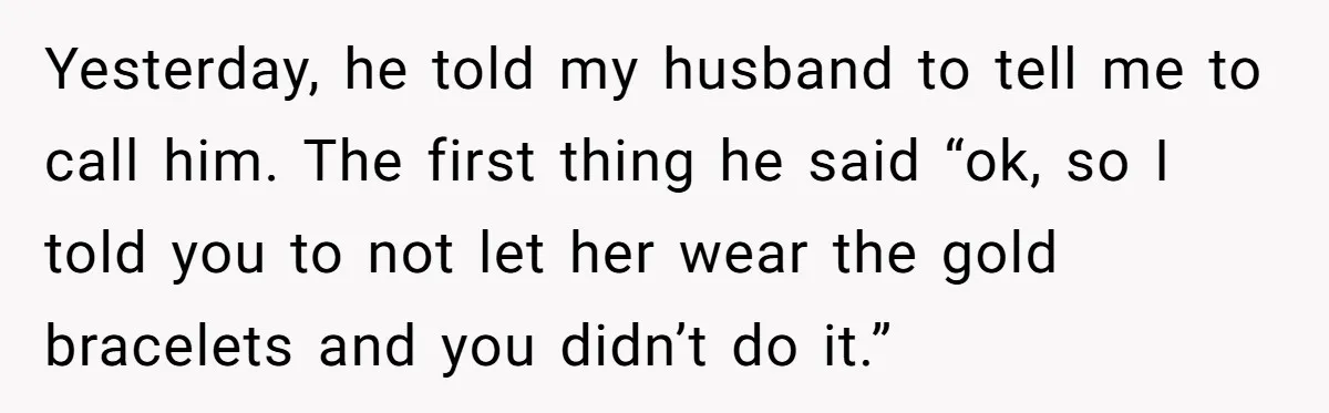 Grandfather Calls His Granddaughter’s Cultural Jewelry “Disgraceful” - Then Threatens to Cut Off the Family When Mom Refuses to Obey Yesterday, he told my husband to tell me to call him. The first thing he said “ok, so I told you to not let her wear the gold bracelets and...
