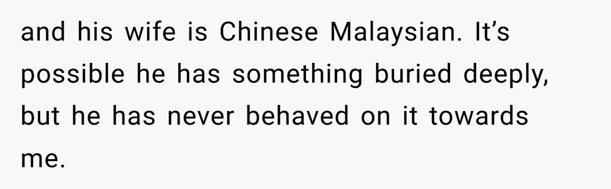 Grandfather Calls His Granddaughter’s Cultural Jewelry “Disgraceful” - Then Threatens to Cut Off the Family When Mom Refuses to Obey and his wife is Chinese Malaysian. It’s possible he has something buried deeply, but he has never behaved on it towards me.