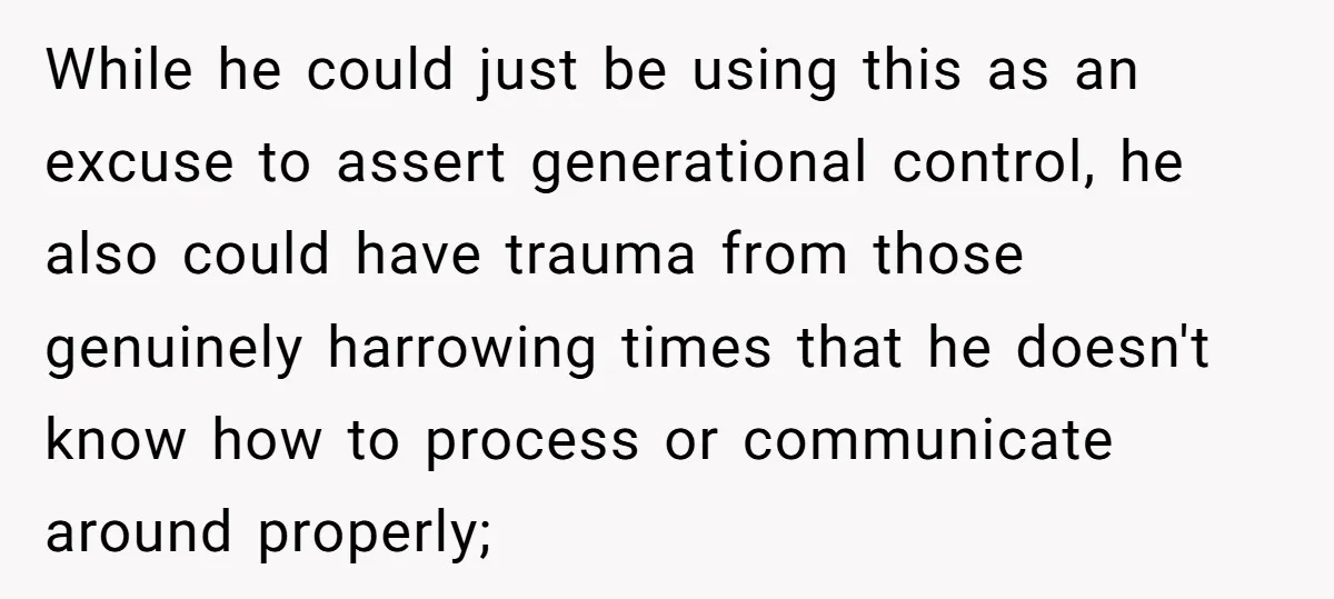 Grandfather Calls His Granddaughter’s Cultural Jewelry “Disgraceful” - Then Threatens to Cut Off the Family When Mom Refuses to Obey While he could just be using this as an excuse to assert generational control, he also could have trauma from those genuinely harrowing times that he doesn't know how to...