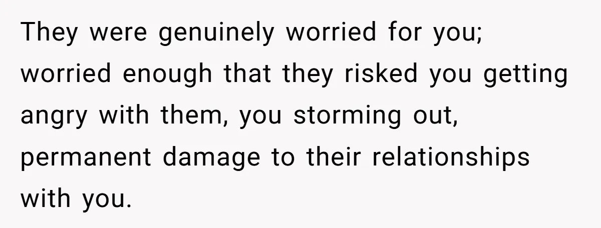 Man Pretends To Eat Only Apples For Weeks, Can’t Believe His Friends Stage An Intervention They were genuinely worried for you; worried enough that they risked you getting angry with them, you storming out, permanent damage to their relationships with you.