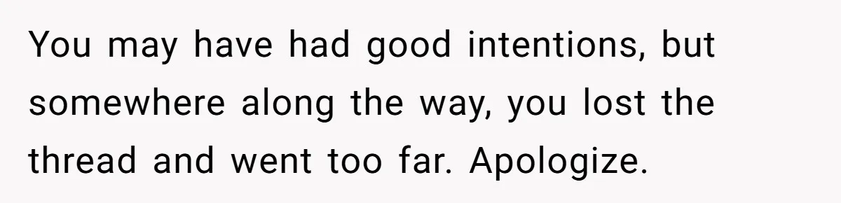 Man Pretends To Eat Only Apples For Weeks, Can’t Believe His Friends Stage An Intervention You may have had good intentions, but somewhere along the way, you lost the thread and went too far. Apologize.