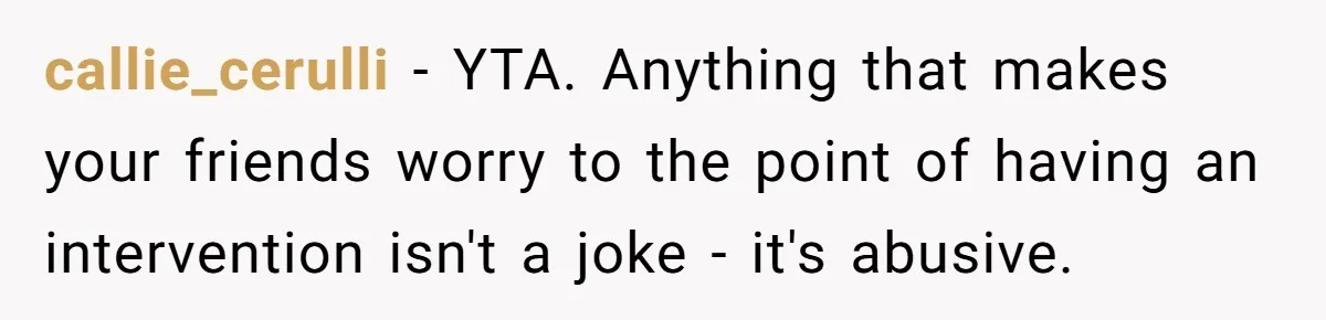 Man Pretends To Eat Only Apples For Weeks, Can’t Believe His Friends Stage An Intervention callie_cerulli − YTA. Anything that makes your friends worry to the point of having an intervention isn't a joke - it's abusive.