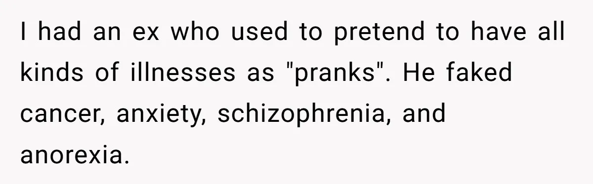 Man Pretends To Eat Only Apples For Weeks, Can’t Believe His Friends Stage An Intervention I had an ex who used to pretend to have all kinds of illnesses as "pranks". He faked cancer, anxiety, schizophrenia, and anorexia.