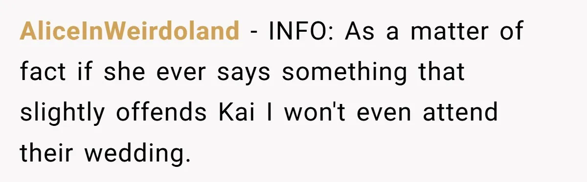 Man Agreed To Pay For The Wedding Until The Bride Made One Ugly Comment AliceInWeirdoland − INFO: As a matter of fact if she ever says something that slightly offends Kai I won't even attend their wedding.