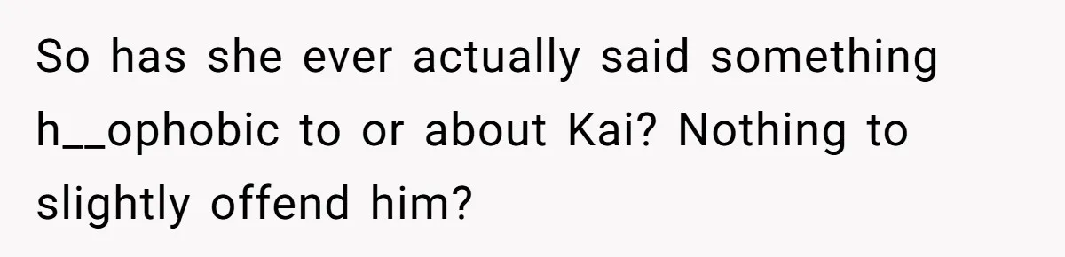 Man Agreed To Pay For The Wedding Until The Bride Made One Ugly Comment So has she ever actually said something h__ophobic to or about Kai? Nothing to slightly offend him?