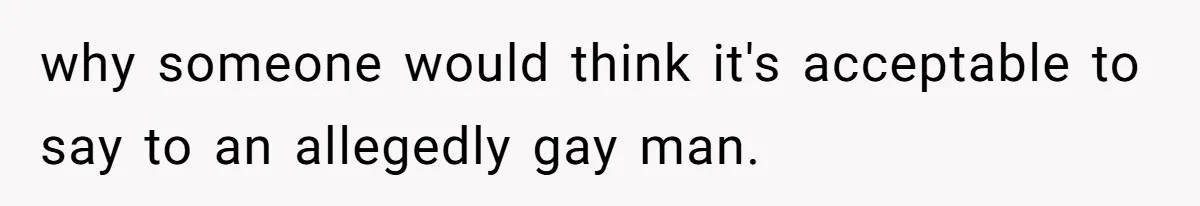 Man Agreed To Pay For The Wedding Until The Bride Made One Ugly Comment why someone would think it's acceptable to say to an allegedly gay man.