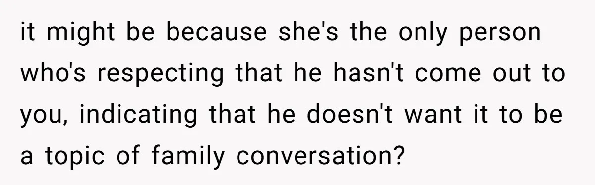 Man Agreed To Pay For The Wedding Until The Bride Made One Ugly Comment it might be because she's the only person who's respecting that he hasn't come out to you, indicating that he doesn't want it to be a topic of family conversation?