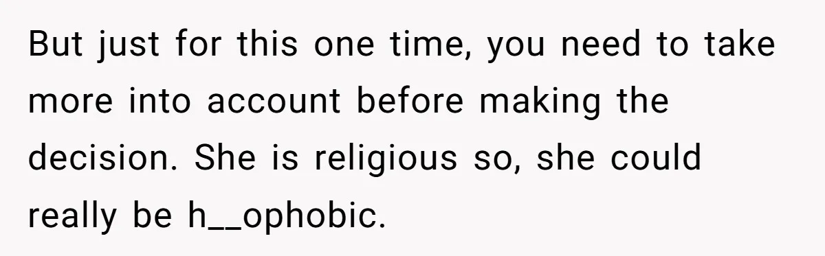 Man Agreed To Pay For The Wedding Until The Bride Made One Ugly Comment But just for this one time, you need to take more into account before making the decision. She is religious so, she could really be h__ophobic.