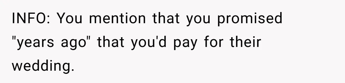Man Agreed To Pay For The Wedding Until The Bride Made One Ugly Comment INFO: You mention that you promised "years ago" that you'd pay for their wedding.