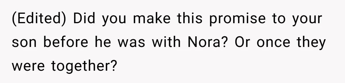 Man Agreed To Pay For The Wedding Until The Bride Made One Ugly Comment (Edited) Did you make this promise to your son before he was with Nora? Or once they were together?