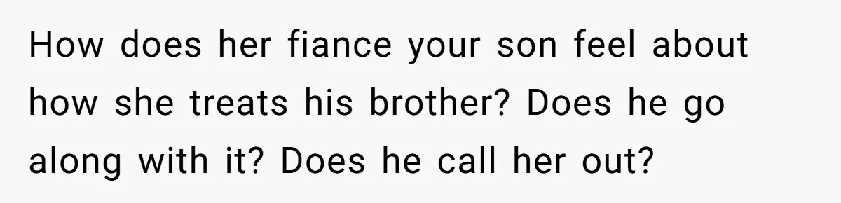 Man Agreed To Pay For The Wedding Until The Bride Made One Ugly Comment How does her fiance your son feel about how she treats his brother? Does he go along with it? Does he call her out?