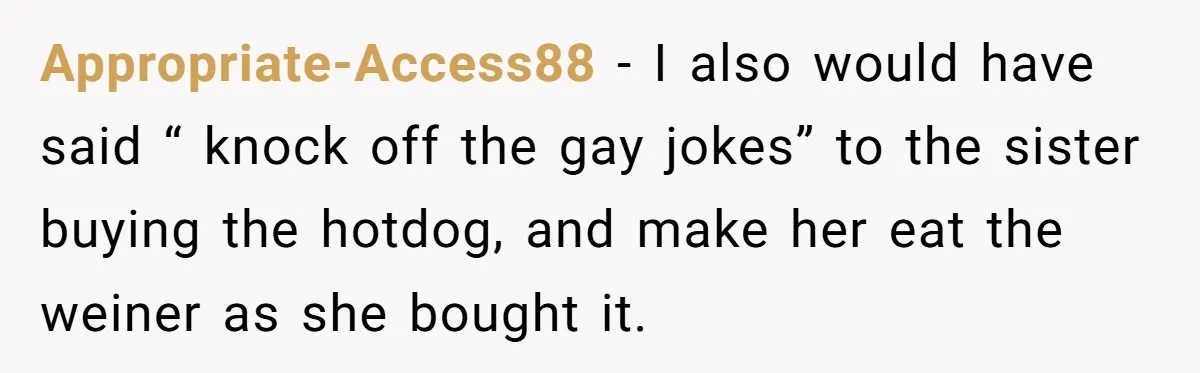 Man Agreed To Pay For The Wedding Until The Bride Made One Ugly Comment Appropriate-Access88 − I also would have said “ knock off the gay jokes” to the sister buying the hotdog, and make her eat the weiner as she bought it.