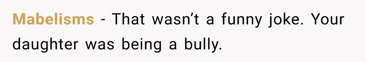 Man Agreed To Pay For The Wedding Until The Bride Made One Ugly Comment Mabelisms − That wasn’t a funny joke. Your daughter was being a bully.