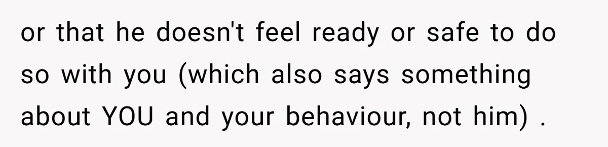 Man Agreed To Pay For The Wedding Until The Bride Made One Ugly Comment or that he doesn't feel ready or safe to do so with you (which also says something about YOU and your behaviour, not him) .