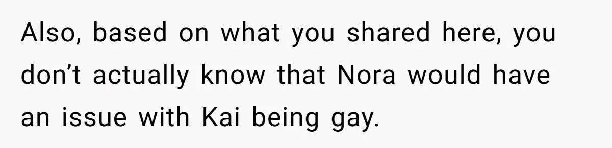 Man Agreed To Pay For The Wedding Until The Bride Made One Ugly Comment Also, based on what you shared here, you don’t actually know that Nora would have an issue with Kai being gay.