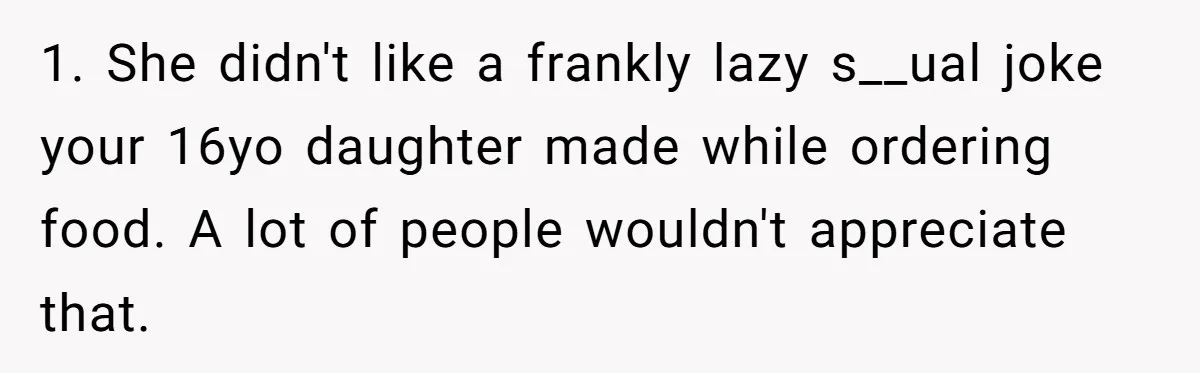 Man Agreed To Pay For The Wedding Until The Bride Made One Ugly Comment 1. She didn't like a frankly lazy s__ual joke your 16yo daughter made while ordering food. A lot of people wouldn't appreciate that.