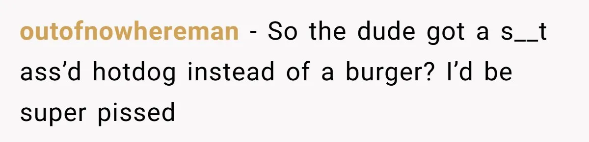 Man Agreed To Pay For The Wedding Until The Bride Made One Ugly Comment outofnowhereman − So the dude got a s__t ass’d hotdog instead of a burger? I’d be super pissed