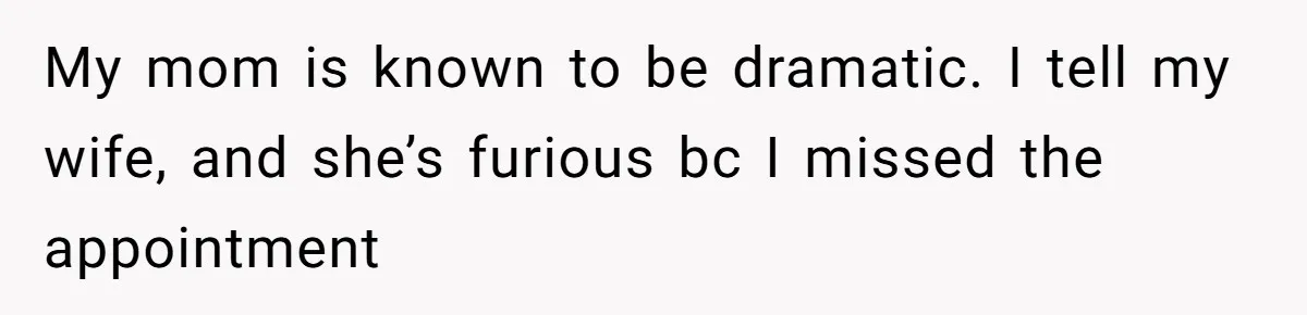 Wife Calls Husband ‘Unreliable’ After He Misses High-Risk Pregnancy Appointment For Sister’s Minor Injury My mom is known to be dramatic. I tell my wife, and she’s furious bc I missed the appointment