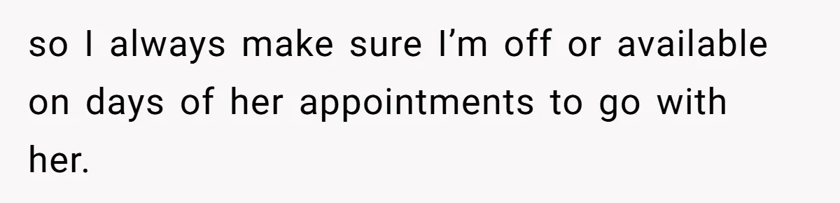 Wife Calls Husband ‘Unreliable’ After He Misses High-Risk Pregnancy Appointment For Sister’s Minor Injury so I always make sure I’m off or available on days of her appointments to go with her.