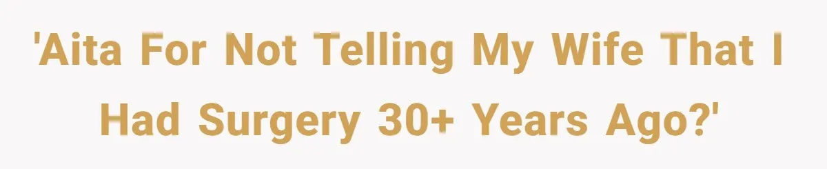 Man’s Wife Freaks Out After Learning He Had Minor Surgery at Age 4 - and Accuses Him of “Hiding” His Medical History for 30 Years 'AITA For Not Telling My Wife That I had Surgery 30+ Years Ago?'