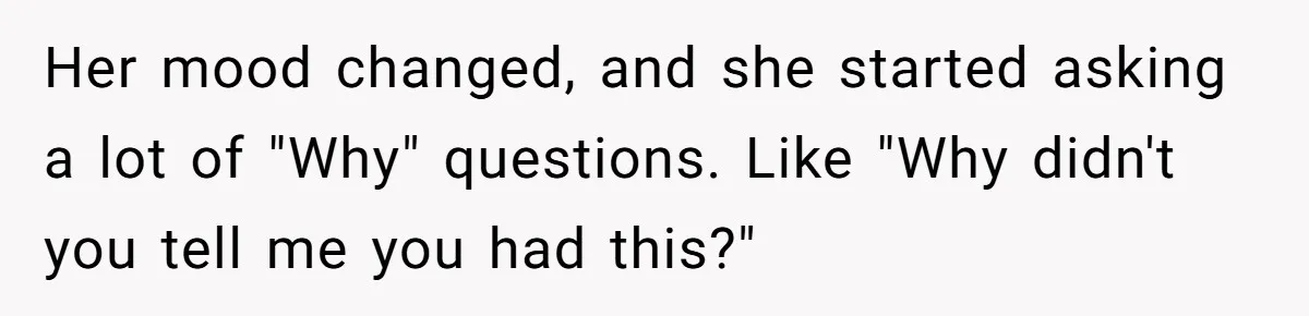 Man’s Wife Freaks Out After Learning He Had Minor Surgery at Age 4 - and Accuses Him of “Hiding” His Medical History for 30 Years Her mood changed, and she started asking a lot of "Why" questions. Like "Why didn't you tell me you had this?"