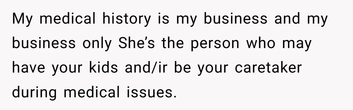 Man’s Wife Freaks Out After Learning He Had Minor Surgery at Age 4 - and Accuses Him of “Hiding” His Medical History for 30 Years My medical history is my business and my business only She’s the person who may have your kids and/ir be your caretaker during medical issues.