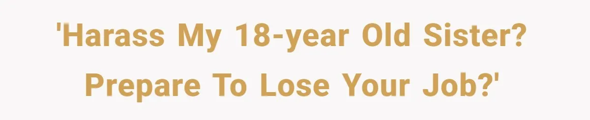 Creep Hit on an 18-Year-Old at a Career Fair - So Her Big Sister Made One Call and Ended His Career 'Harass my 18-year old sister? Prepare to lose your job?'