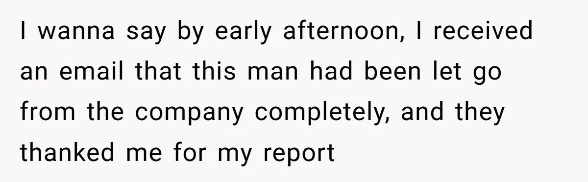 Creep Hit on an 18-Year-Old at a Career Fair - So Her Big Sister Made One Call and Ended His Career I wanna say by early afternoon, I received an email that this man had been let go from the company completely, and they thanked me for my report