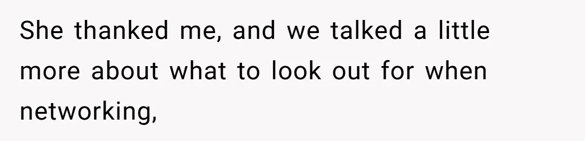 Creep Hit on an 18-Year-Old at a Career Fair - So Her Big Sister Made One Call and Ended His Career She thanked me, and we talked a little more about what to look out for when networking,