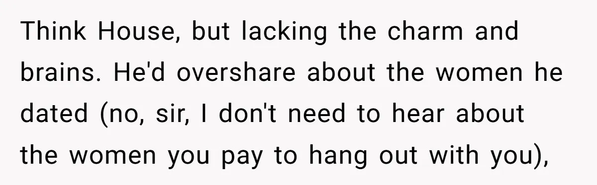 Creep Hit on an 18-Year-Old at a Career Fair - So Her Big Sister Made One Call and Ended His Career Think House, but lacking the charm and brains. He'd overshare about the women he dated (no, sir, I don't need to hear about the women you pay to hang out...